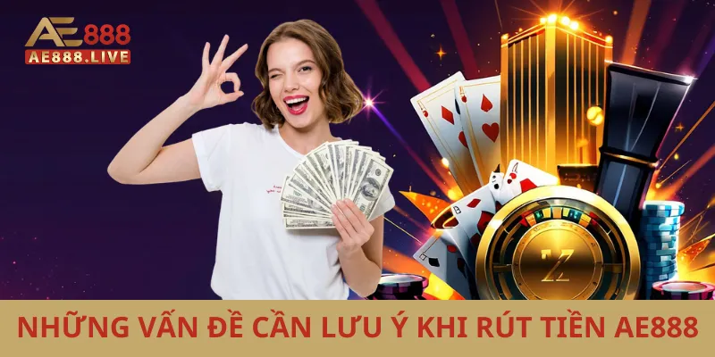 Rút tiền AE888 4 Những vấn đề cần lưu ý khi rút tiền AE888